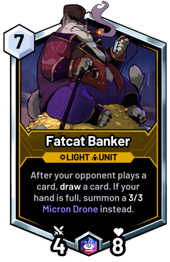 Fatcat Banker - After your opponent plays a card, draw a card. If your hand is full, summon a 3/3 Micron Drone instead.