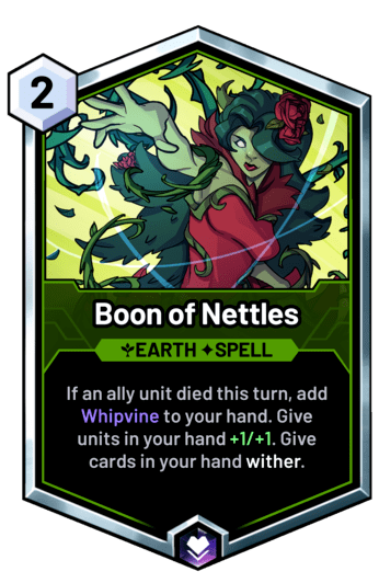 Boon of Nettles - If an ally unit died this turn, add Whipvine to your hand. Give units in your hand +1/+1. Give cards in your hand wither.