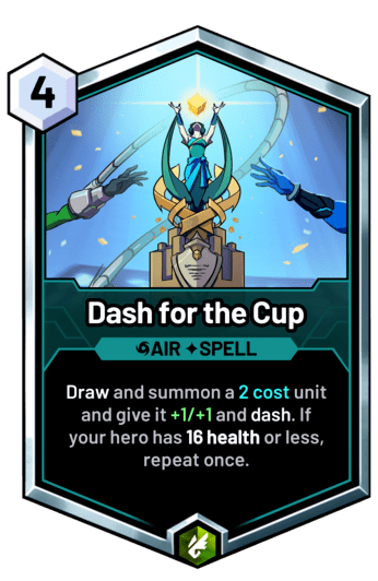 Dash for the Cup - Draw and summon a 2 cost unit and give it +1/+1 and dash. If your hero has 16 health or less, repeat once.