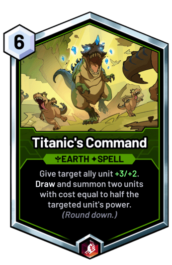 Titanic's Command - Give target ally unit +3/+2. Draw and summon two units with cost equal to half the targeted unit's power.  (Round down.)