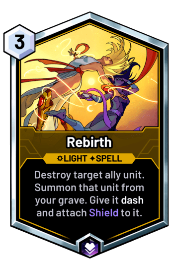 Rebirth - Destroy target ally unit. Summon that unit from your grave. Give it dash and attach Shield to it.