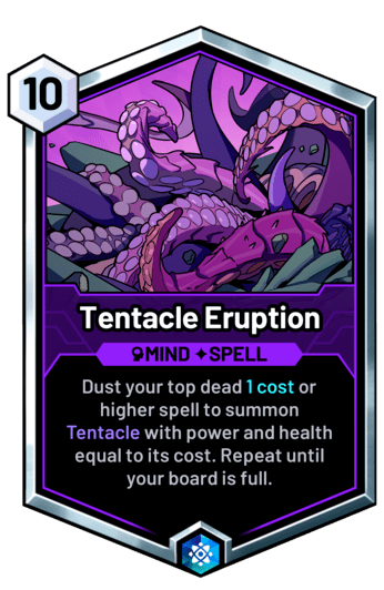 Tentacle Eruption - Dust your top dead 1 cost or higher spell to summon Tentacle with power and health equal to its cost. Repeat until your board is full.