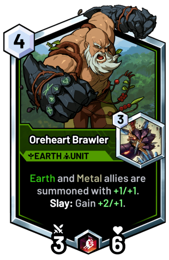 Oreheart Brawler - Earth and Metal allies are summoned with +1/+1.  Slay: Gain +2/+1.