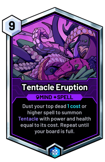 Tentacle Eruption - Dust your top dead 1 cost or higher spell to summon Tentacle with power and health equal to its cost. Repeat until your board is full.