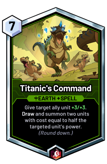 Titanic's Command - Give target ally unit +3/+3. Draw and summon two units with cost equal to half the targeted unit's power.  (Round down.)