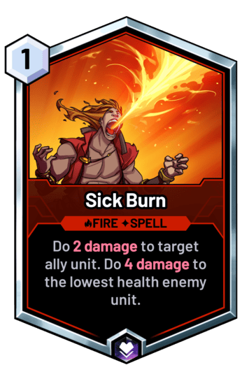 Sick Burn - Do 2 damage to target ally unit. Do 4 damage to the lowest health enemy unit.