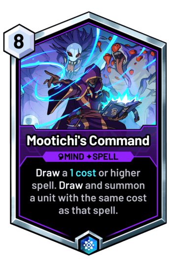 Mootichi's Command - Draw a 1 cost or higher spell. Draw and summon a unit with the same cost as that spell.