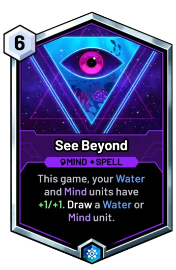 See Beyond - This game, your Water and Mind units have +1/+1. Draw a Water or Mind unit.