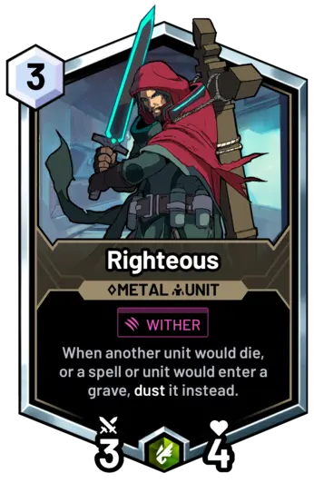 Righteous - When another unit would die, or a spell or unit would enter a grave, dust it instead.