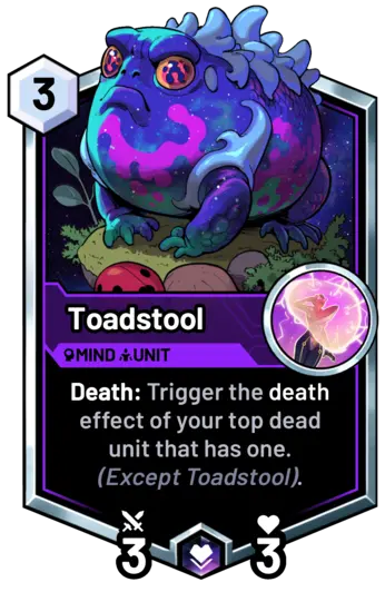 Toadstool - Death: Trigger the death effect of your top dead unit that has one. (Except Toadstool).