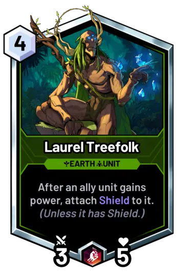 Laurel Treefolk - After an ally unit gains power, attach Shield to it. (Unless it
        has Shield.)
