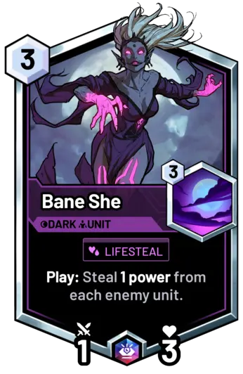 Bane She - Play: Steal 1 power from each enemy unit.