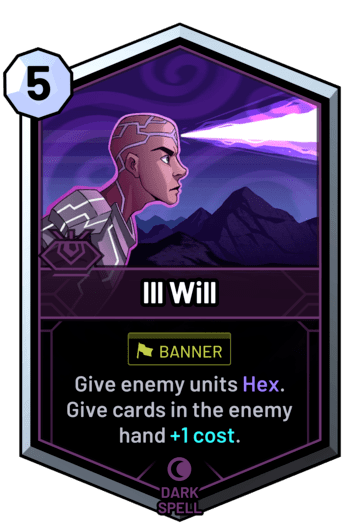 Ill Will - Give enemy units Hex. Give cards in the enemy hand +1 cost.