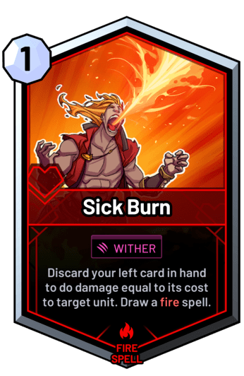 Sick Burn - Discard your left card in hand to do damage equal to its cost to target unit. Draw a fire spell.