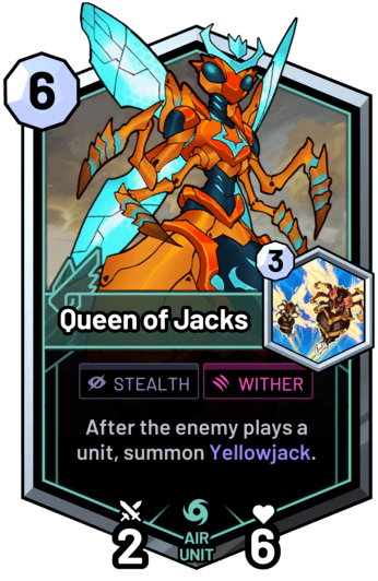 Queen of Jacks - After the enemy plays a unit, summon Yellowjack.