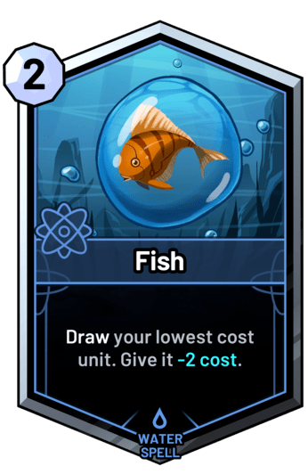 Fish - Draw your lowest cost unit. Give it -2 cost.