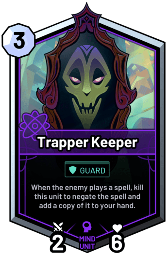 Trapper Keeper - When the enemy plays a spell, kill this unit to negate the spell and add a copy of it to your hand.
