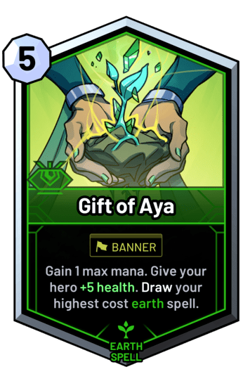 Gift of Aya - Gain 1 max mana. Give your hero +5 health. Draw your highest cost earth spell.