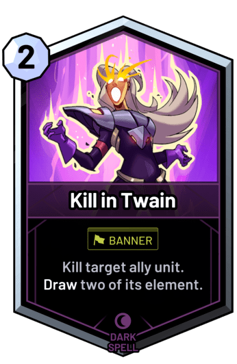 Kill in Twain - Kill target ally unit. Draw two of its element.