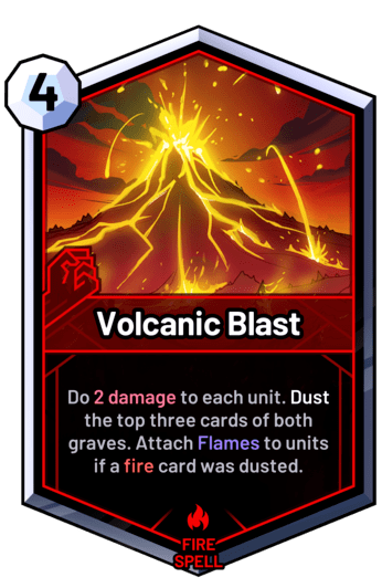 Volcanic Blast - Do 2 damage to each unit. Dust the top three cards of both graves. Attach Flames to units if a fire card was dusted.