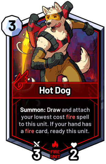 Hot Dog - Summon: Draw and attach your lowest cost fire spell to this unit. If your hand has a fire card, ready this unit.