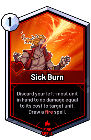 Sick Burn - Discard your left-most unit in hand to do damage equal to its cost to target unit. Draw a fire spell.