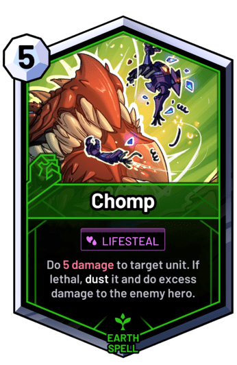 Chomp - Do 5 damage to target unit. If lethal, dust it and do excess damage to the enemy hero.