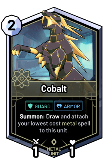 Cobalt - Summon: Draw and attach your lowest cost metal spell to this unit.