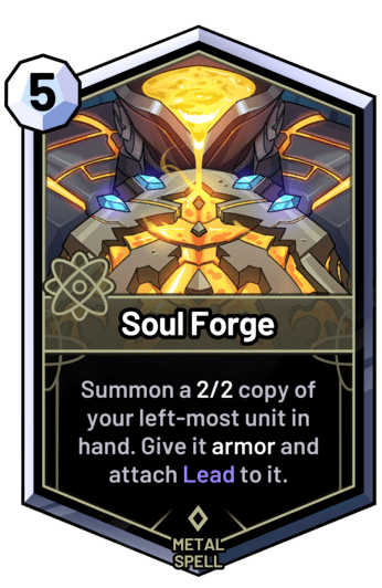 Soul Forge - Summon a 2/2 copy of your left-most unit in hand. Give it armor and attach Lead to it.