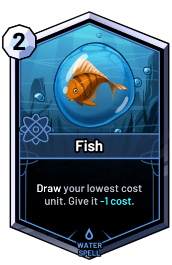 Fish - Draw your lowest cost unit. Give it -1 cost.