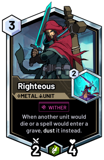 Righteous - When another unit would die or a spell would enter a grave, dust it instead.