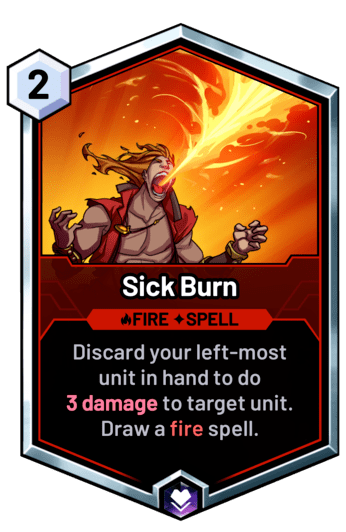 Sick Burn - Discard your left-most unit in hand to do 3 damage to target unit. Draw a fire spell.