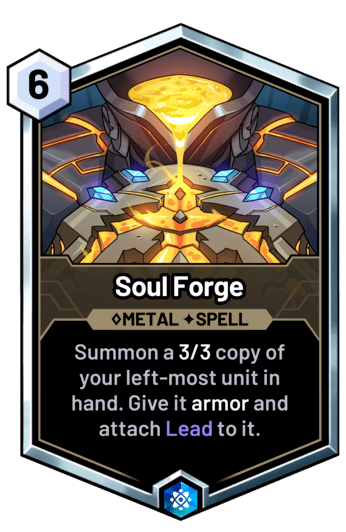 Soul Forge - Summon a 3/3 copy of your left-most unit in hand. Give it armor and attach Lead to it.