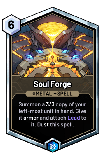 Soul Forge - Summon a 3/3 copy of your left-most unit in hand. Give it armor and attach Lead to it. Dust this spell.