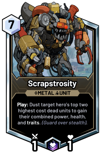 Scrapstrosity - Play: Dust target hero's top two highest cost dead units to gain their combined power, health, and traits. (Guard over stealth).