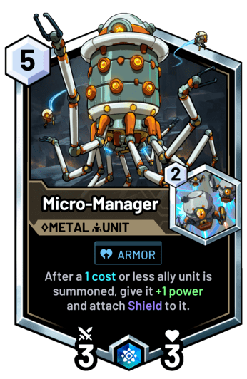 Micro-Manager - After a 1 cost or less ally unit is summoned, give it +1 power and attach Shield to it.