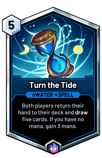 Turn the Tide - Both players return their hand to their deck and draw five cards. If you have no mana, gain 3 mana.